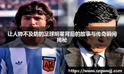 让人猝不及防的足球明星背后的故事与传奇瞬间揭秘