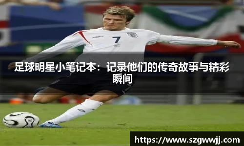 足球明星小笔记本：记录他们的传奇故事与精彩瞬间